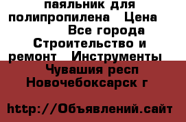  паяльник для полипропилена › Цена ­ 1 000 - Все города Строительство и ремонт » Инструменты   . Чувашия респ.,Новочебоксарск г.